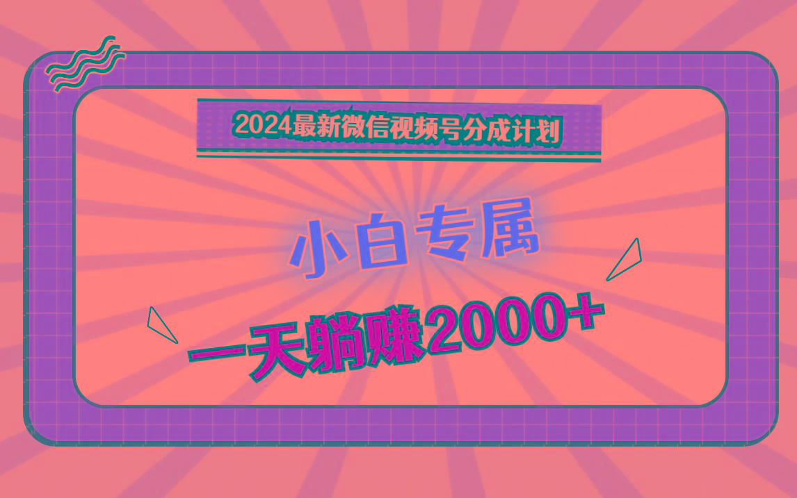 2024最新微信视频号分成计划,对新人友好,一天躺赚2000+-俗人圈网创