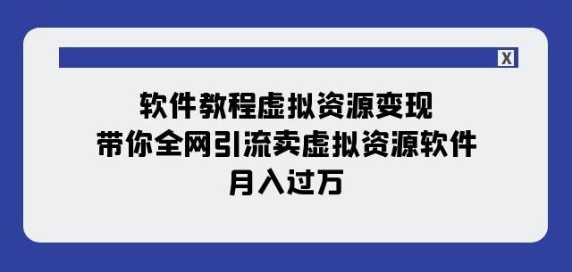 软件教程虚拟资源变现：带你全网引流卖虚拟资源软件，月入过万（11节课）-俗人圈网创
