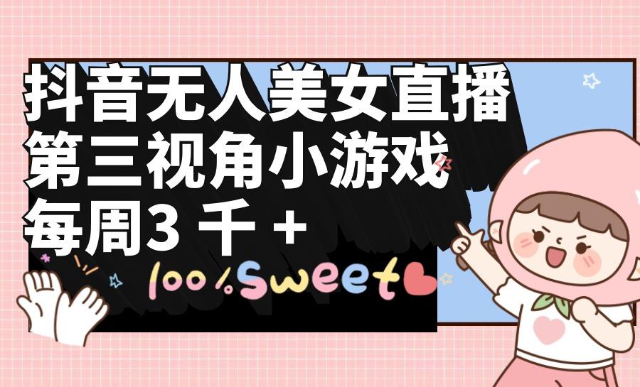 (9796期)抖音无人美女直播,第三视角小游戏,每周收益3000+-俗人圈网创