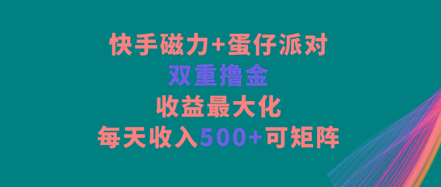 快手磁力+蛋仔派对，双重撸金，收益最大化，每天收入500+，可矩阵-俗人圈网创