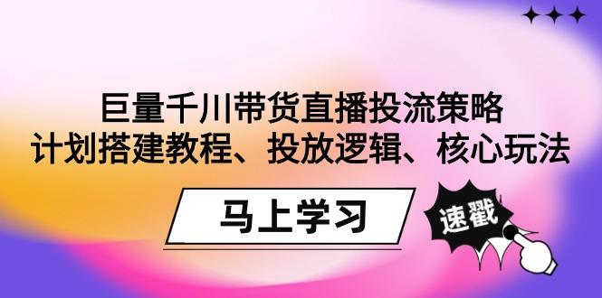 巨量千川带货直播投流策略:计划搭建教程、投放逻辑、核心玩法!-俗人圈网创