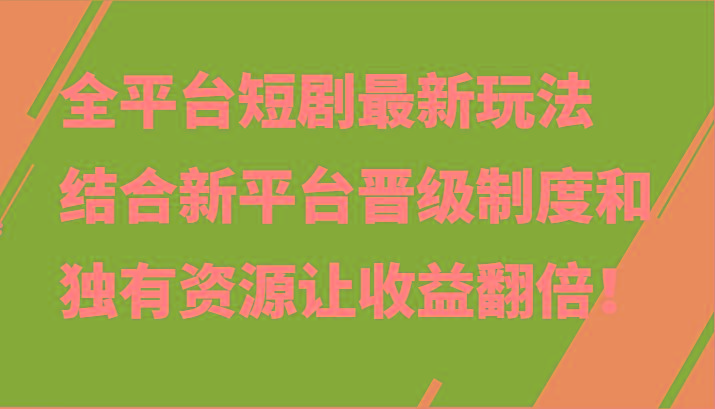 全平台短剧最新玩法,结合新平台晋级制度和独有资源让收益翻倍!-俗人圈网创