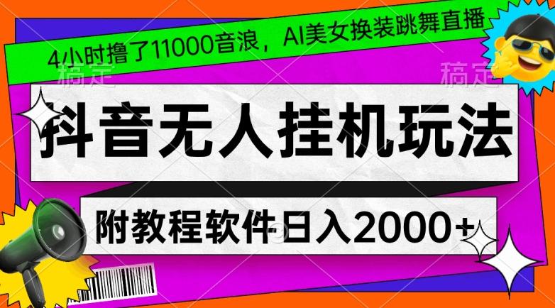 4小时撸了1.1万音浪,AI美女换装跳舞直播,抖音无人挂机玩法,对新手小白友好,附教程和软件【揭秘】