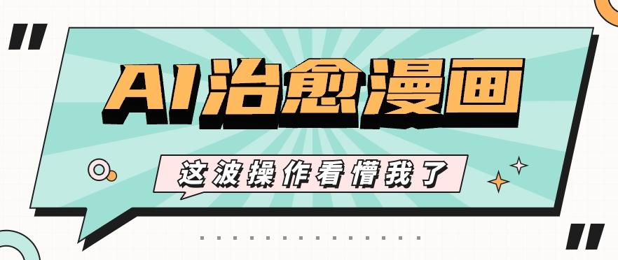 AI国风治愈漫画文案玩法，条条都是爆款，1个作品收益500+【视频+软件】-俗人圈网创