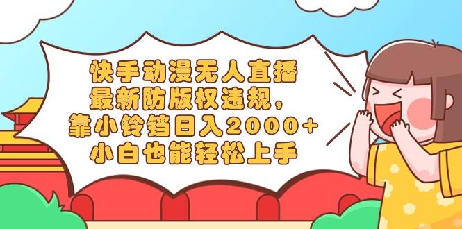 快手动漫无人直播,最新防版权违规,靠小铃铛日入2000+,小白也能轻松上...-俗人圈网创