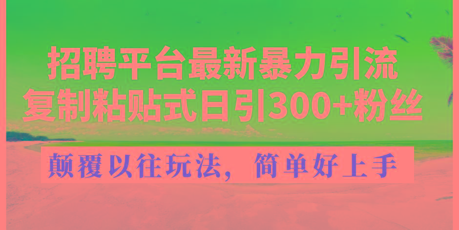 招聘平台最新暴力引流,复制粘贴式日引300+粉丝,颠覆以往垃圾玩法,简...-俗人圈网创