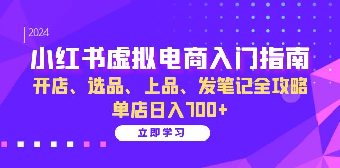 小红书虚拟电商入门指南:开店、选品、上品、发笔记全攻略 单店日入700+-俗人圈网创