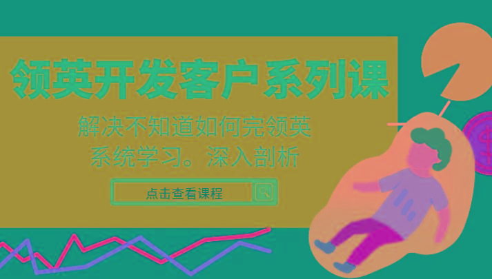 领英开发客户系列课，课程精讲解决不知道如何完领英，系统学习，深入剖析-俗人圈网创