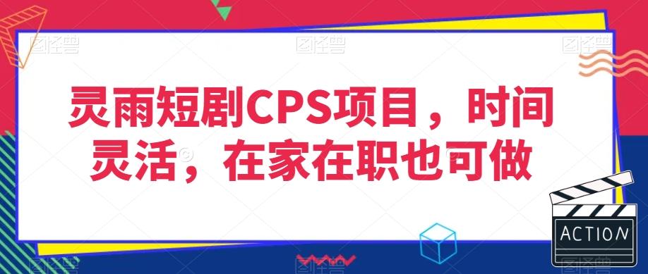 灵雨短剧CPS项目,时间灵活,在家在职也可做-俗人圈网创