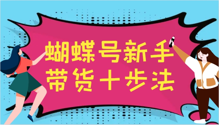 蝴蝶号新手带货十步法，建立自己的玩法体系，跟随平台变化不断更迭-俗人圈网创
