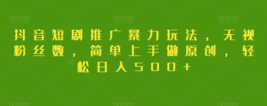 抖音短剧推广暴力玩法,无视粉丝数,简单上手做原创,轻松日入500+【揭秘】-俗人圈网创
