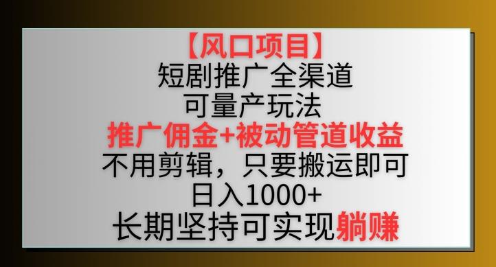 【风口项目】短剧推广全渠道最新双重收益玩法,推广佣金管道收益,不用剪辑,只要搬运即可【揭秘】-俗人圈网创
