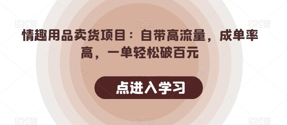情趣用品卖货项目:自带高流量,成单率高,一单轻松破百元-俗人圈网创
