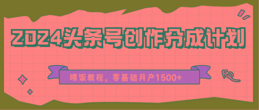 2024头条号创作分成计划、喂饭教程,零基础月产1500+-俗人圈网创