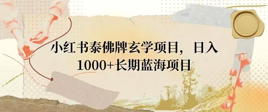 小红书泰佛牌玄学项目，日入1000+，打破传统，长期蓝海项目-俗人圈网创