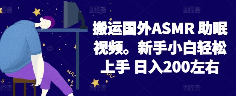 2024搬运国外ASMR 助眠视频，新手小白轻松上手 日入200左右【揭秘】-俗人圈网创
