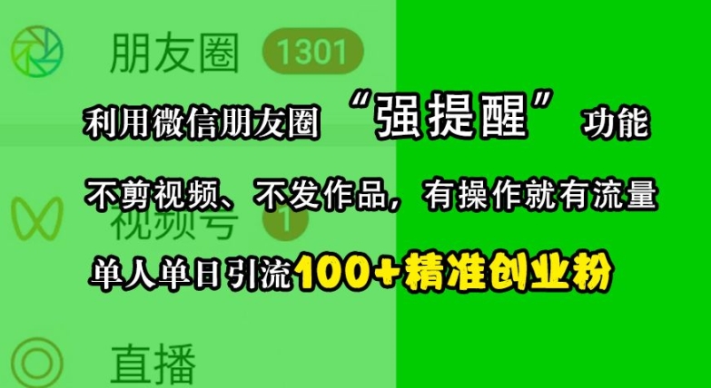 利用微信朋友圈“强提醒”功能,引流精准创业粉,不剪视频、不发作品,单人单日引流100+创业粉-俗人圈网创