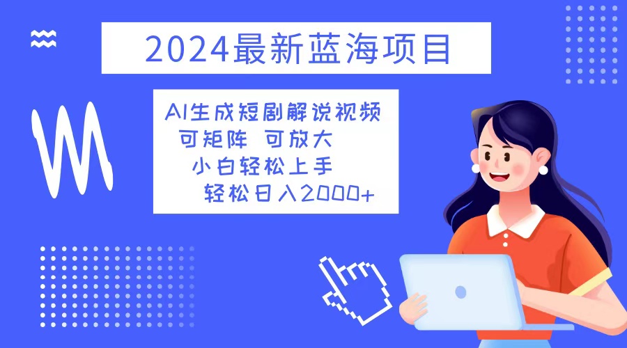 2024最新蓝海项目 AI生成短剧解说视频 小白轻松上手 日入2000+-俗人圈网创