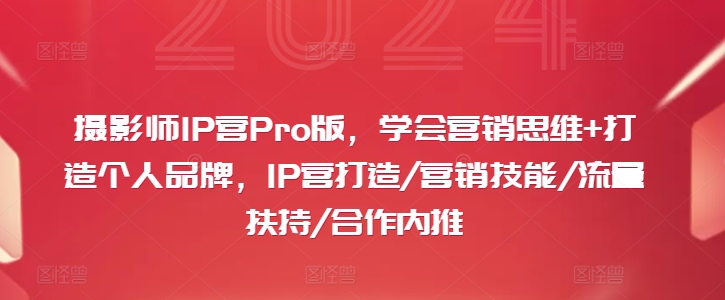 摄影师IP营Pro版,学会营销思维+打造个人品牌,IP营打造/营销技能/流量扶持/合作内推-俗人圈网创
