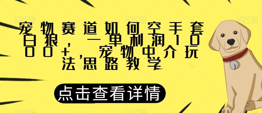宠物赛道如何空手套白狼，一单利润1000+，宠物中介玩法思路教学【揭秘】-俗人圈网创