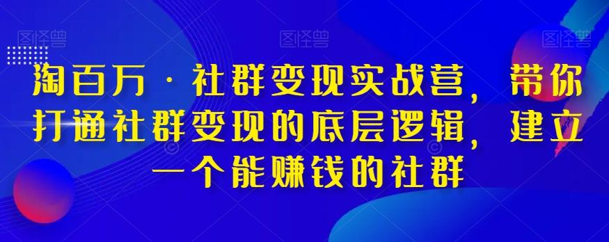 淘百万·社群变现实战营，带你打通社群变现的底层逻辑，建立一个能赚钱的社群-俗人圈网创