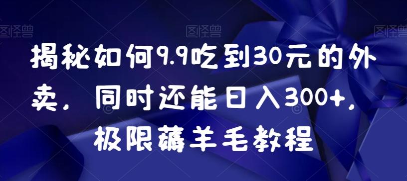 揭秘如何9.9吃到30元的外卖，同时还能日入300+，极限薅羊毛教程-俗人圈网创