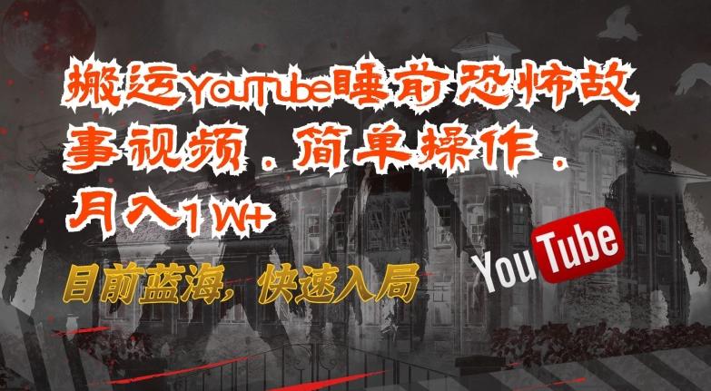 搬运YouTube睡前恐怖故事视频，简单操作，月入1W+，目前蓝海，快速入局【揭秘】-俗人圈网创