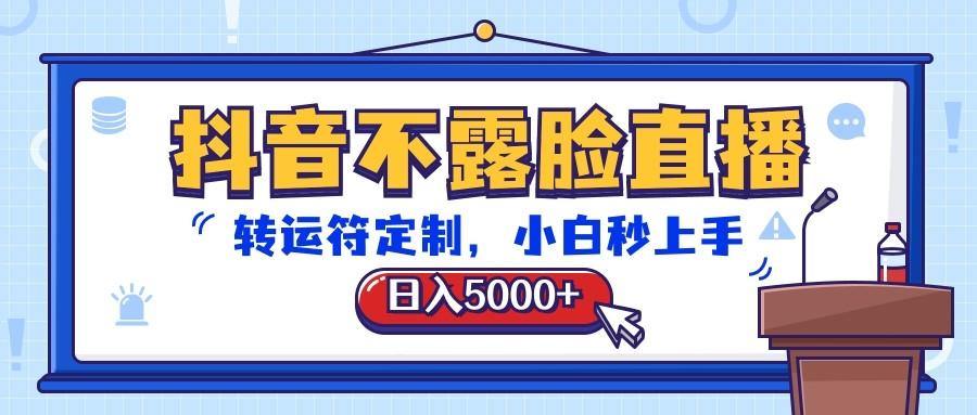 抖音不露脸直播,转运符定制,日入5000+,小白秒上手-俗人圈网创