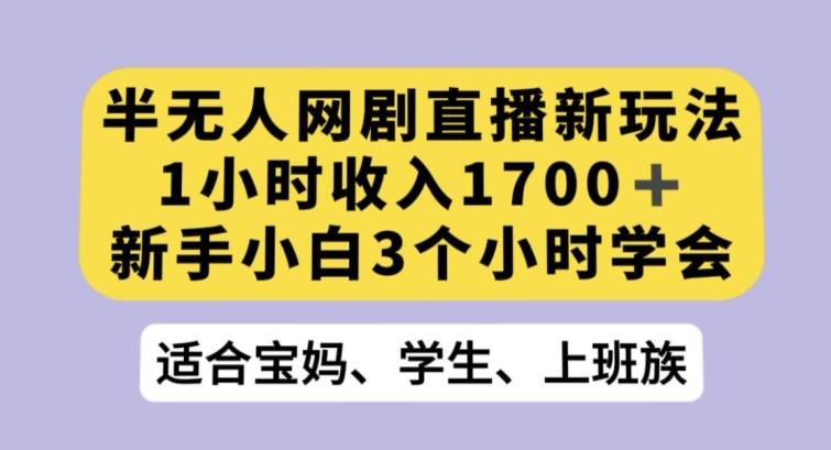 半无人网剧直播新玩法,1小时收入1700+,新手小白3小时学会【揭秘】-俗人圈网创