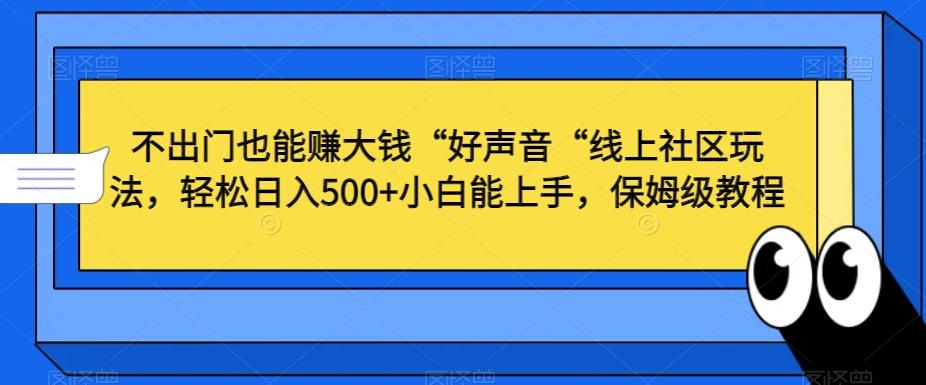 不出门也能赚大钱“好声音“线上社区玩法,轻松日入500+小白能上手,保姆级教程【揭秘】-俗人圈网创