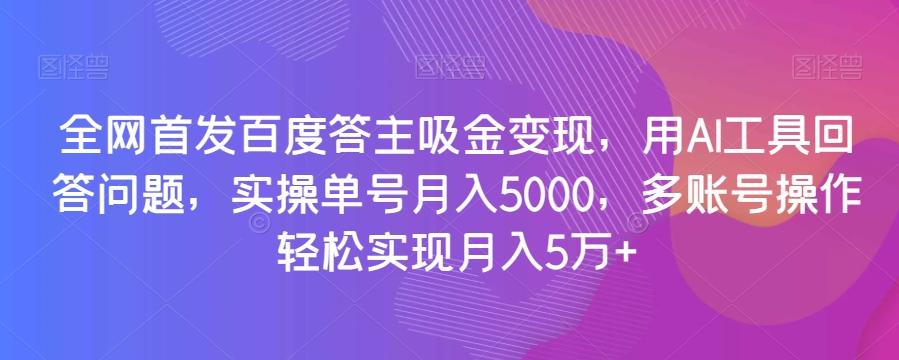 全网首发百度答主吸金变现，用AI工具回答问题，实操单号月入5000，多账号操作轻松实现月入5万+【揭秘】-俗人圈网创