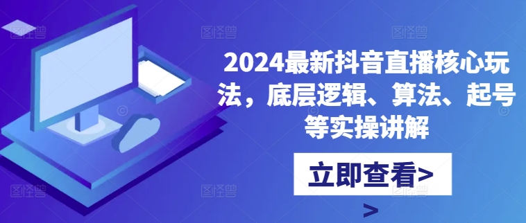 2024最新抖音直播核心玩法,底层逻辑、算法、起号等实操讲解-俗人圈网创