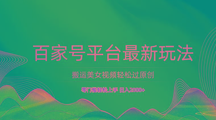 百家号平台搬运美女视频轻松过原创最新玩法,零门槛轻松上手,日入2000+ 可批量-俗人圈网创