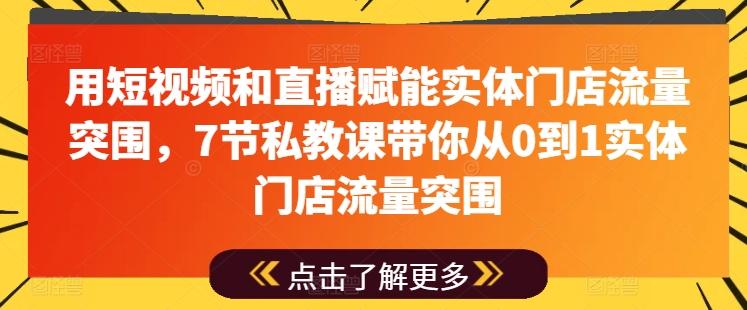 用短视频和直播赋能实体门店流量突围,7节私教课带你从0到1实体门店流量突围-俗人圈网创