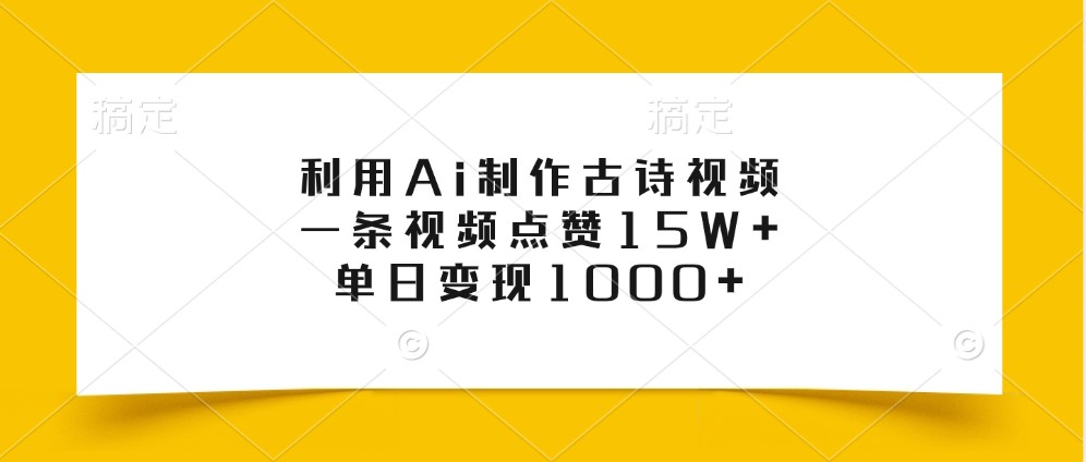 利用Ai制作古诗视频,一条视频点赞15W+,单日变现1000+-俗人圈网创