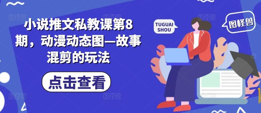 小说推文私教课第8期,动漫动态图—故事混剪的玩法-俗人圈网创