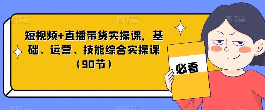 短视频+直播带货实操课,基础、运营、技能综合实操课(90节)-俗人圈网创