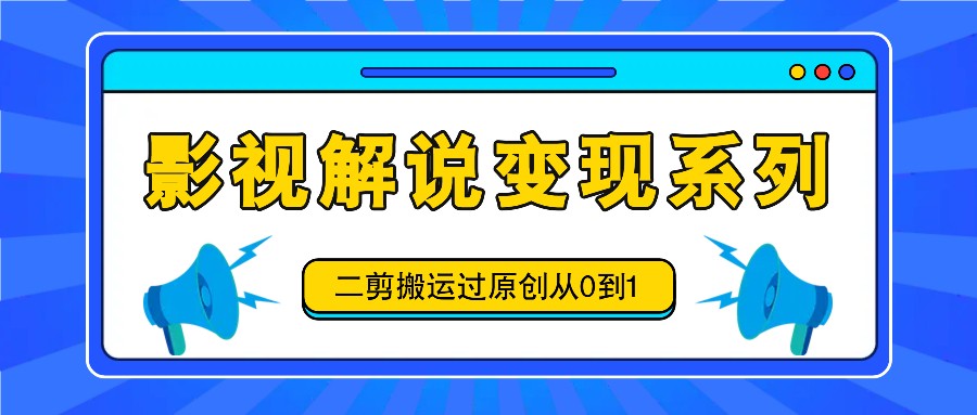 影视解说变现系列,二剪搬运过原创从0到1,喂饭式教程-俗人圈网创