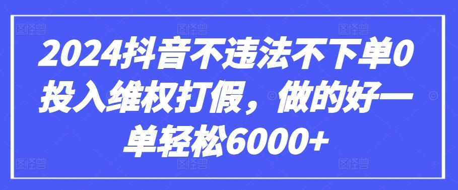 2024抖音不违法不下单0投入维权打假，做的好一单轻松6000+【仅揭秘】-俗人圈网创