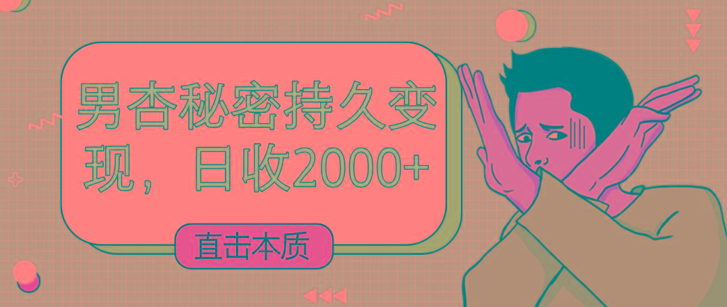 直击本质，男杏秘密持久变现，日收2000+-俗人圈网创