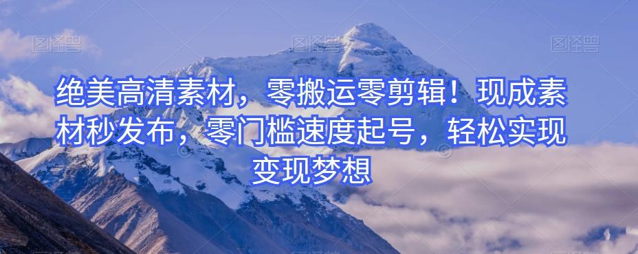 绝美高清素材,零搬运零剪辑!现成素材秒发布,零门槛速度起号,轻松实现变现梦想-俗人圈网创