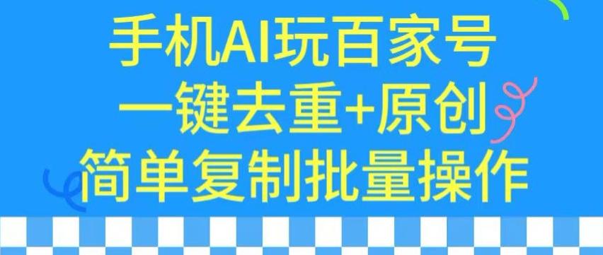 用手机AI玩百家号，一键去重+原创，简单复制批量操作【揭秘】-俗人圈网创