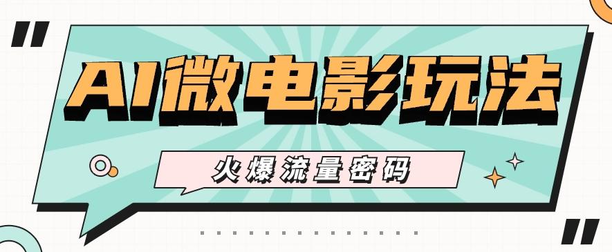 最近爆火的AI微电影玩法，零门槛新手也能制作原创作品，多种变现方式【视频+工具】-俗人圈网创