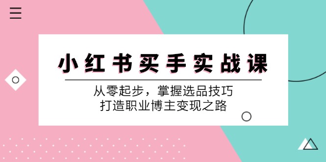 小红书买手实战课:从零起步,掌握选品技巧,打造职业博主变现之路-俗人圈网创