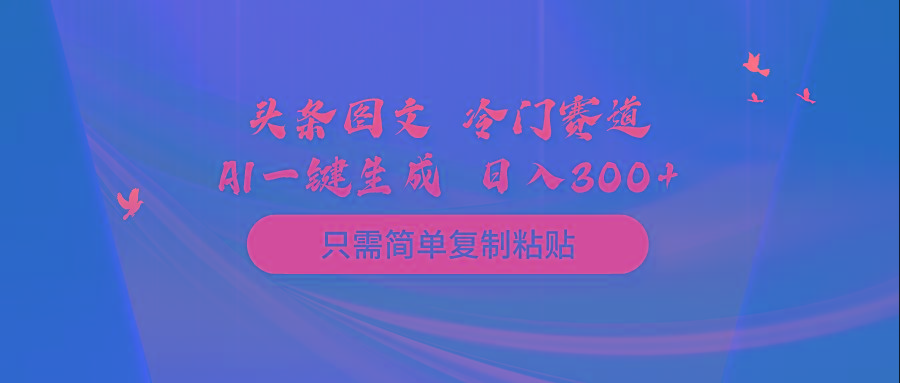 (10039期)头条图文 冷门赛道 只需简单复制粘贴 几分钟一条作品 日入300+-俗人圈网创