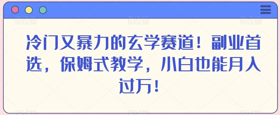冷门又暴力的玄学赛道！副业首选，保姆式教学，小白也能月入过万！-俗人圈网创