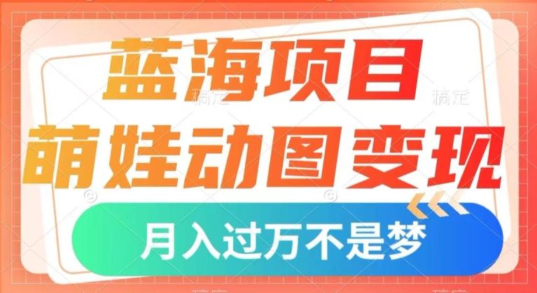 蓝海项目，萌娃动图变现，几分钟一个视频，小白也可直接入手，月入1w+【揭秘】-俗人圈网创