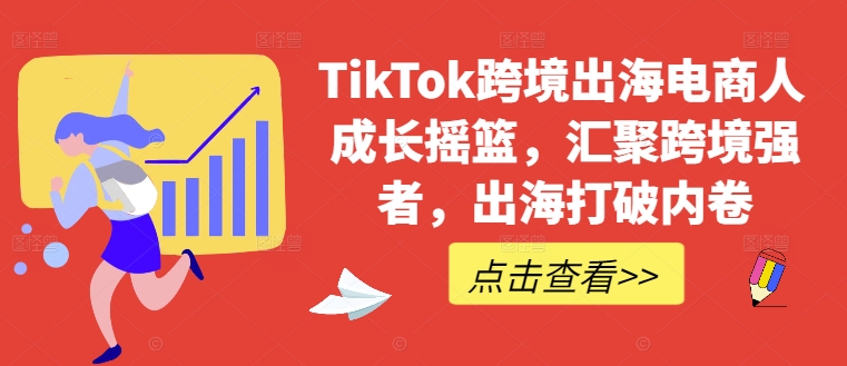 TikTok跨境出海电商人成长摇篮,汇聚跨境强者,出海打破内卷-俗人圈网创