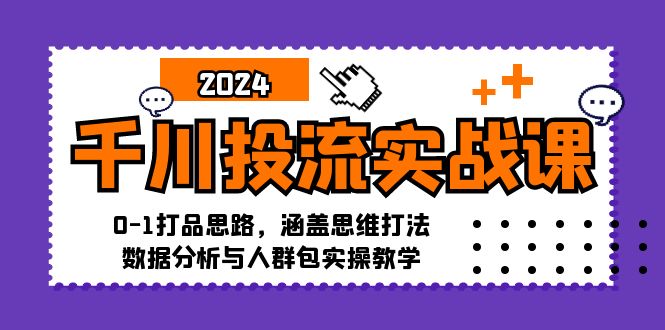 千川投流实战课:0-1打品思路,涵盖思维打法、数据分析与人群包实操教学-俗人圈网创
