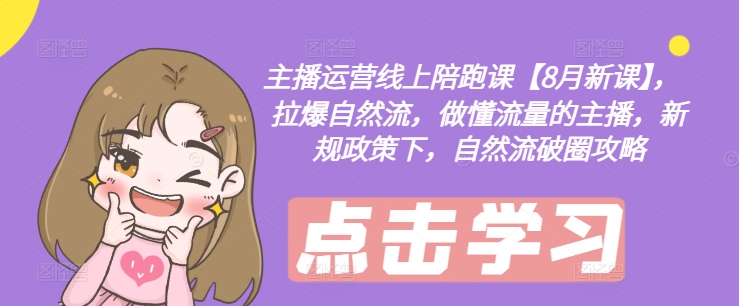 主播运营线上陪跑课【8月新课】,拉爆自然流,做懂流量的主播,新规政策下,自然流破圈攻略-俗人圈网创